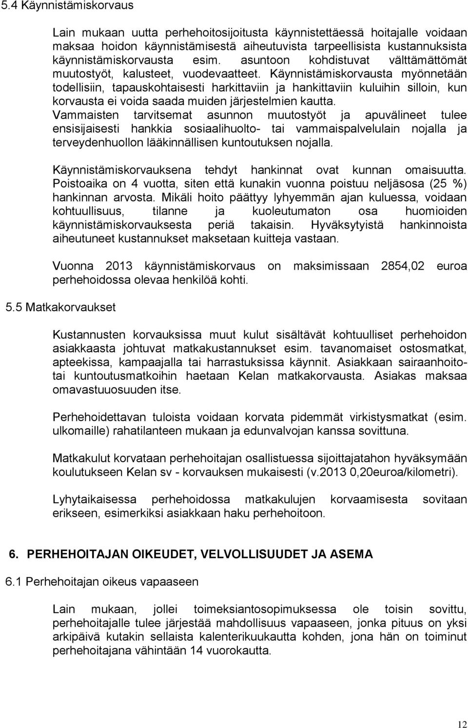 Käynnistämiskorvausta myönnetään todellisiin, tapauskohtaisesti harkittaviin ja hankittaviin kuluihin silloin, kun korvausta ei voida saada muiden järjestelmien kautta.
