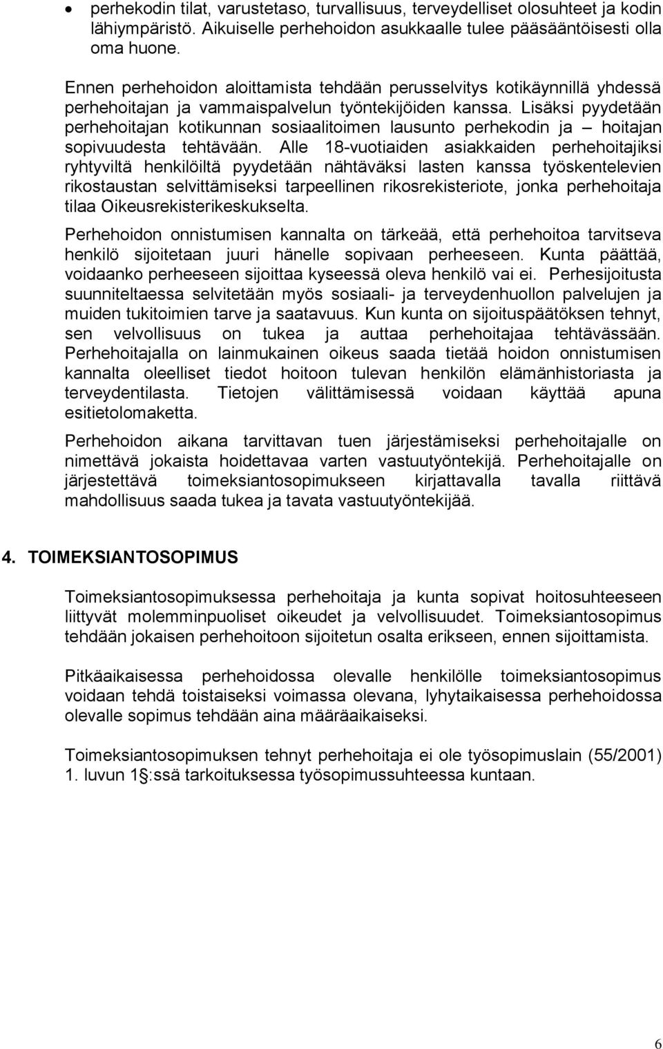 Lisäksi pyydetään perhehoitajan kotikunnan sosiaalitoimen lausunto perhekodin ja hoitajan sopivuudesta tehtävään.