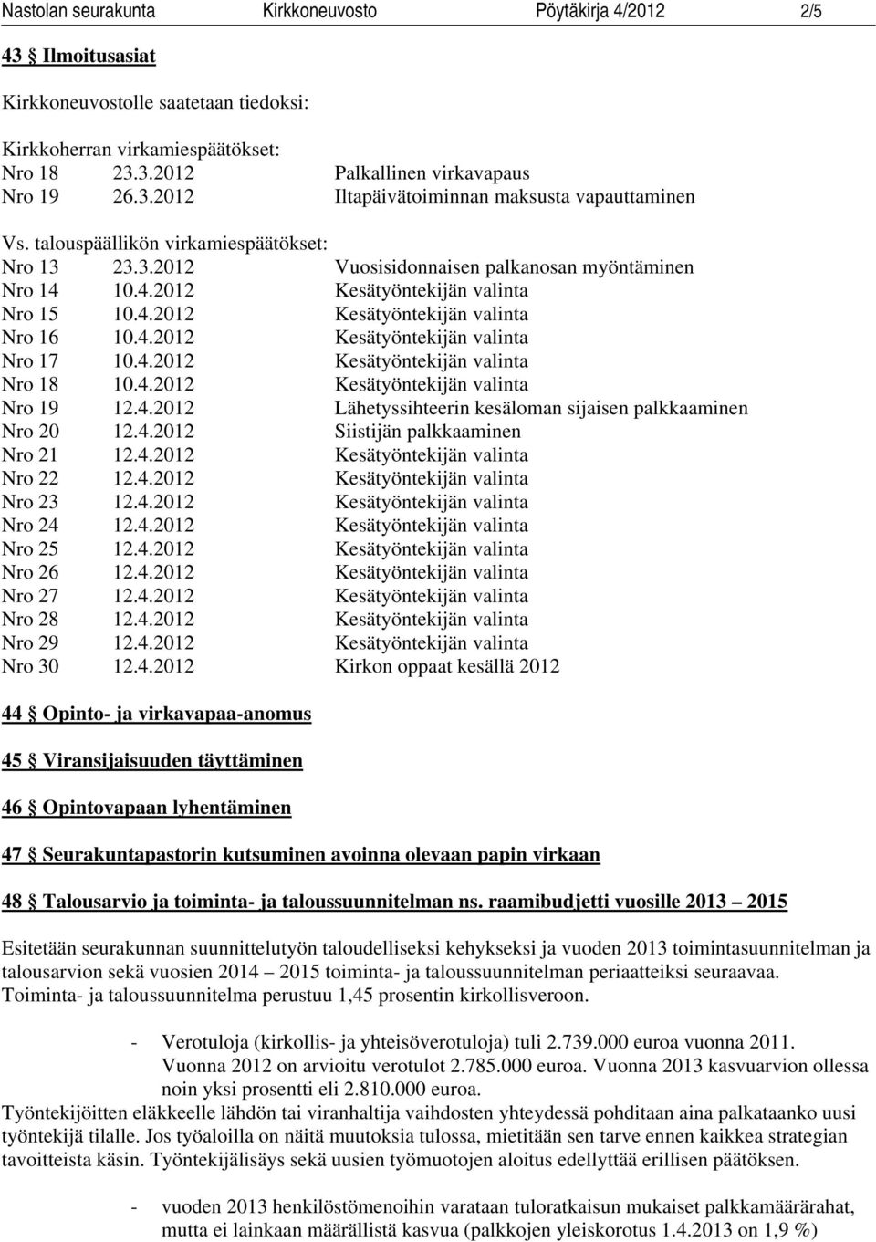 4.2012 Kesätyöntekijän valinta Nro 18 10.4.2012 Kesätyöntekijän valinta Nro 19 12.4.2012 Lähetyssihteerin kesäloman sijaisen palkkaaminen Nro 20 12.4.2012 Siistijän palkkaaminen Nro 21 12.4.2012 Kesätyöntekijän valinta Nro 22 12.