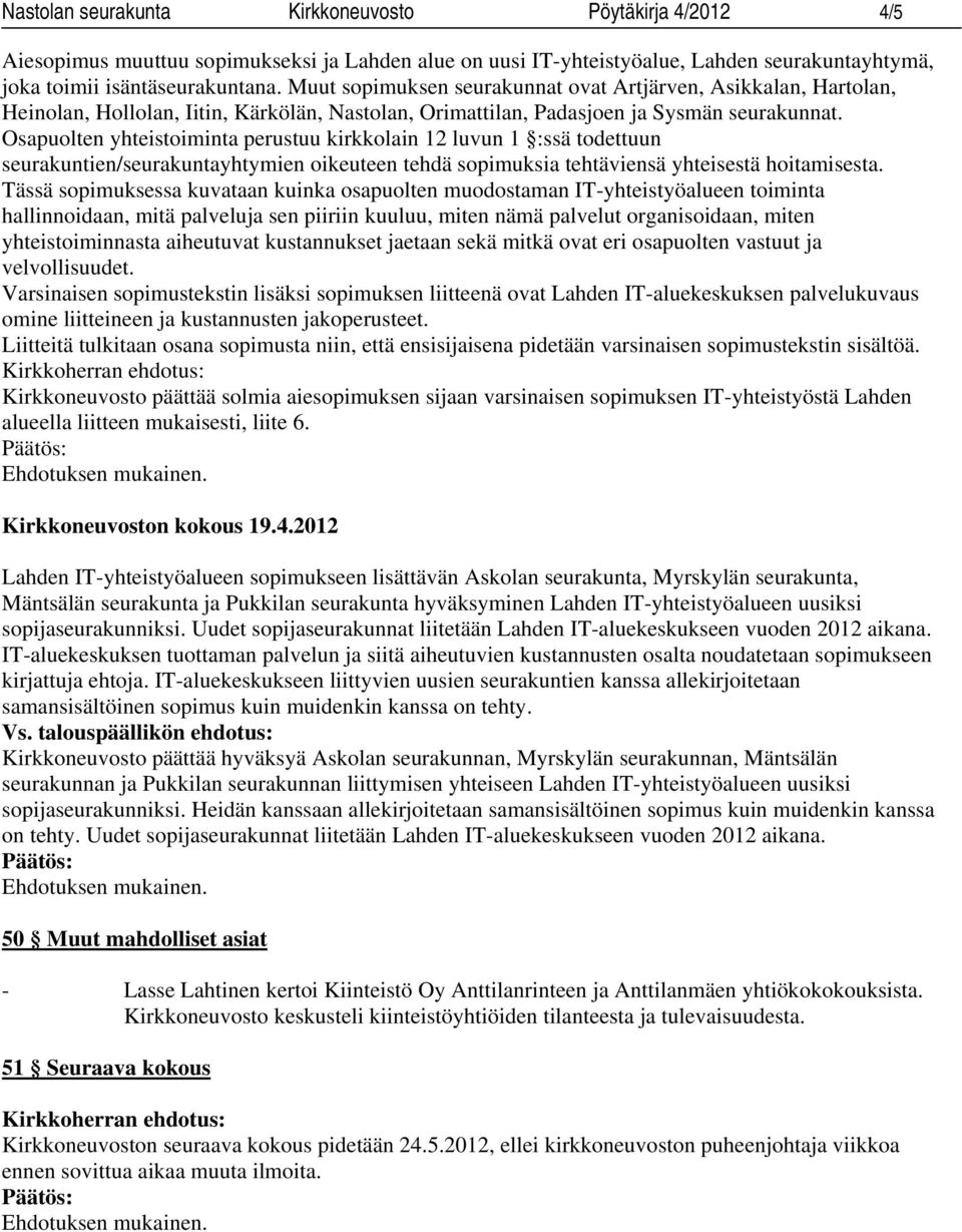 Osapuolten yhteistoiminta perustuu kirkkolain 12 luvun 1 :ssä todettuun seurakuntien/seurakuntayhtymien oikeuteen tehdä sopimuksia tehtäviensä yhteisestä hoitamisesta.