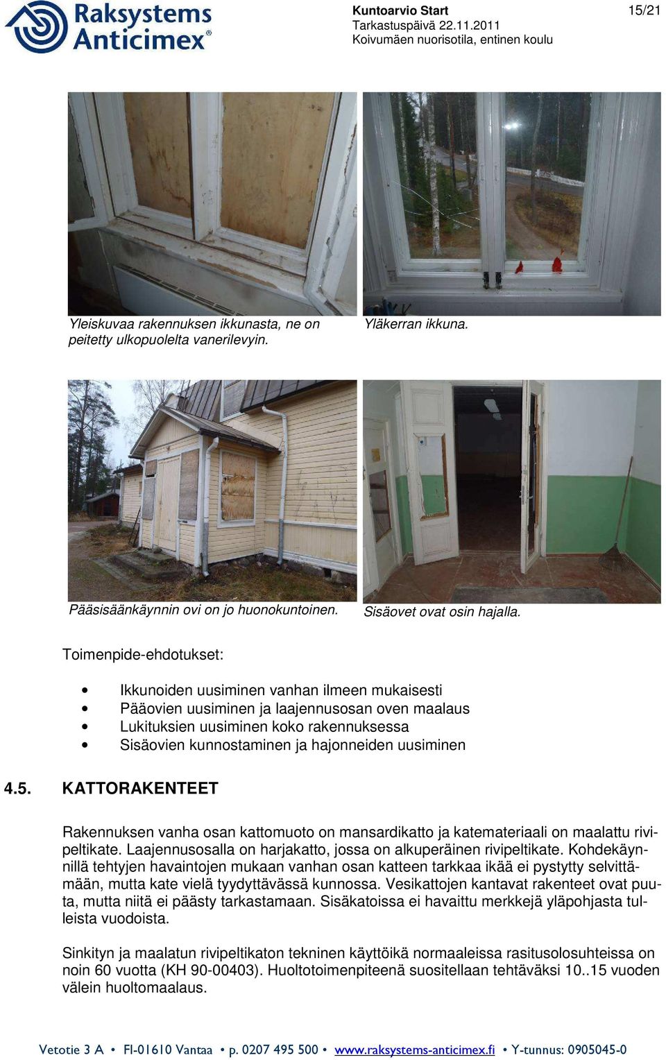 uusiminen 4.5. KATTORAKENTEET Rakennuksen vanha osan kattomuoto on mansardikatto ja katemateriaali on maalattu rivipeltikate. Laajennusosalla on harjakatto, jossa on alkuperäinen rivipeltikate.