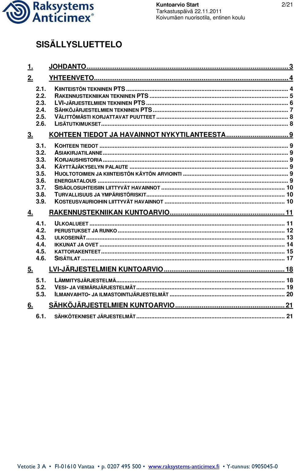 .. 9 3.4. KÄYTTÄJÄKYSELYN PALAUTE... 9 3.5. HUOLTOTOIMEN JA KIINTEISTÖN KÄYTÖN ARVIOINTI... 9 3.6. ENERGIATALOUS... 9 3.7. SISÄOLOSUHTEISIIN LIITTYVÄT HAVAINNOT... 10 3.8.