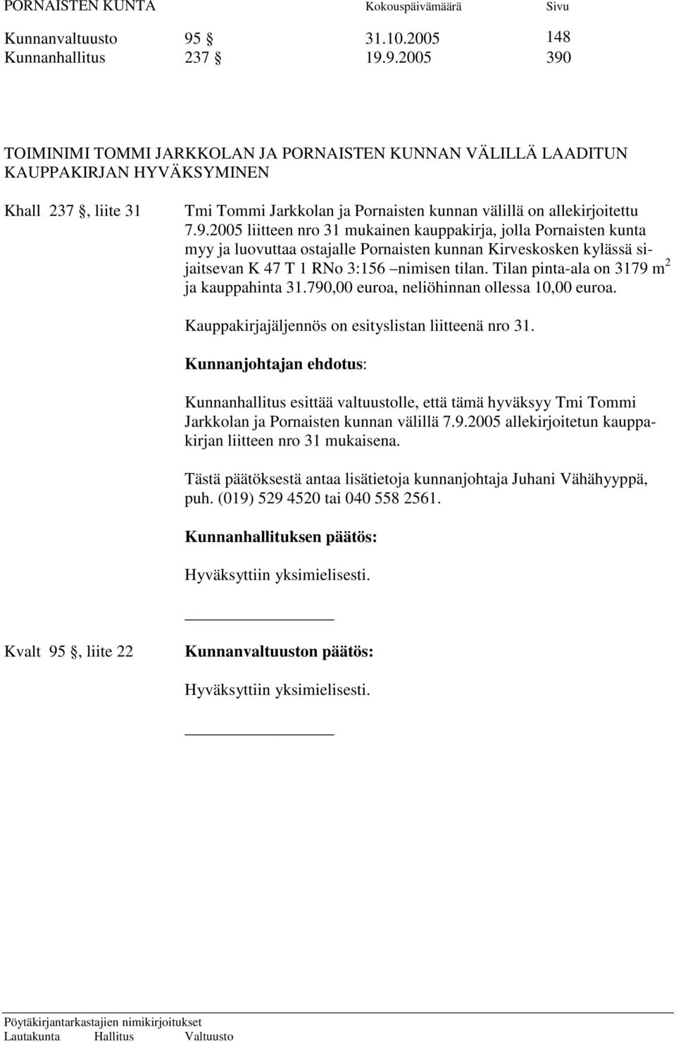9.2005 390 TOIMINIMI TOMMI JARKKOLAN JA PORNAISTEN KUNNAN VÄLILLÄ LAADITUN KAUPPAKIRJAN HYVÄKSYMINEN Khall 237, liite 31 Tmi Tommi Jarkkolan ja Pornaisten kunnan välillä on allekirjoitettu 7.9.2005 liitteen nro 31 mukainen kauppakirja, jolla Pornaisten kunta myy ja luovuttaa ostajalle Pornaisten kunnan Kirveskosken kylässä sijaitsevan K 47 T 1 RNo 3:156 nimisen tilan.