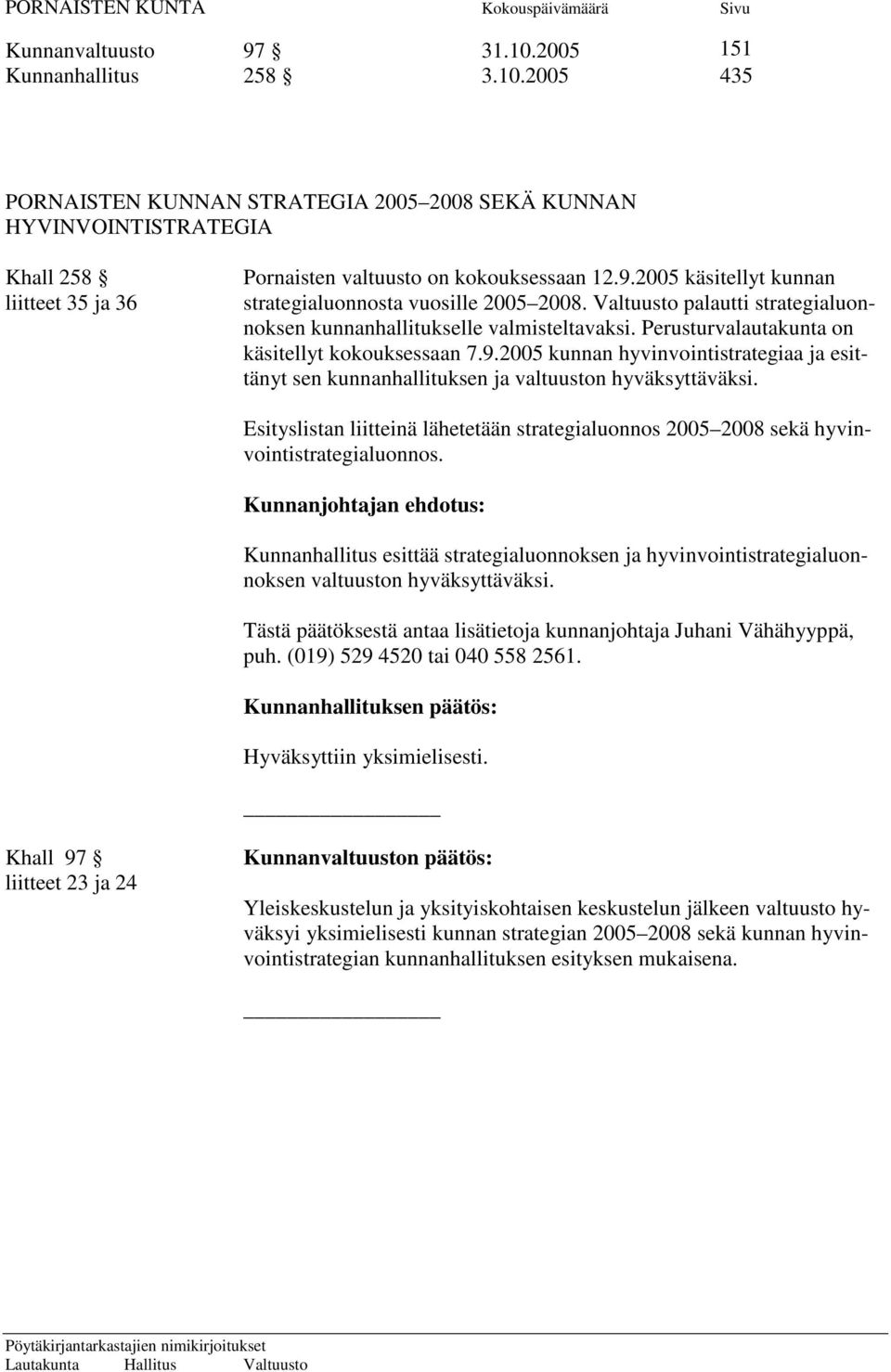 Esityslistan liitteinä lähetetään strategialuonnos 2005 2008 sekä hyvinvointistrategialuonnos.