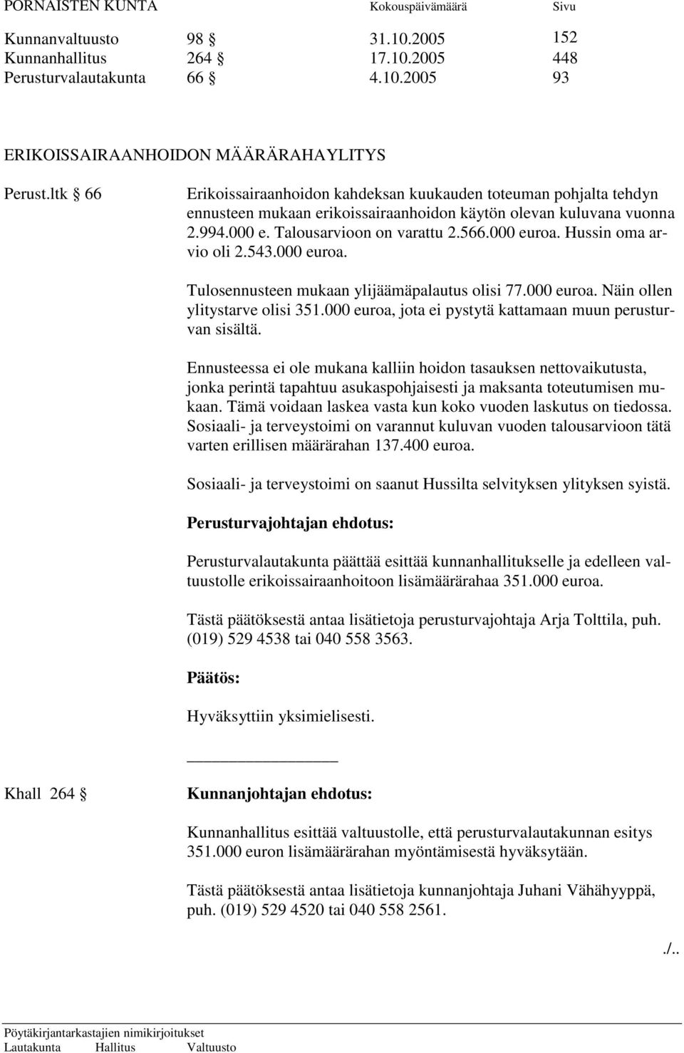 Hussin oma arvio oli 2.543.000 euroa. Tulosennusteen mukaan ylijäämäpalautus olisi 77.000 euroa. Näin ollen ylitystarve olisi 351.000 euroa, jota ei pystytä kattamaan muun perusturvan sisältä.