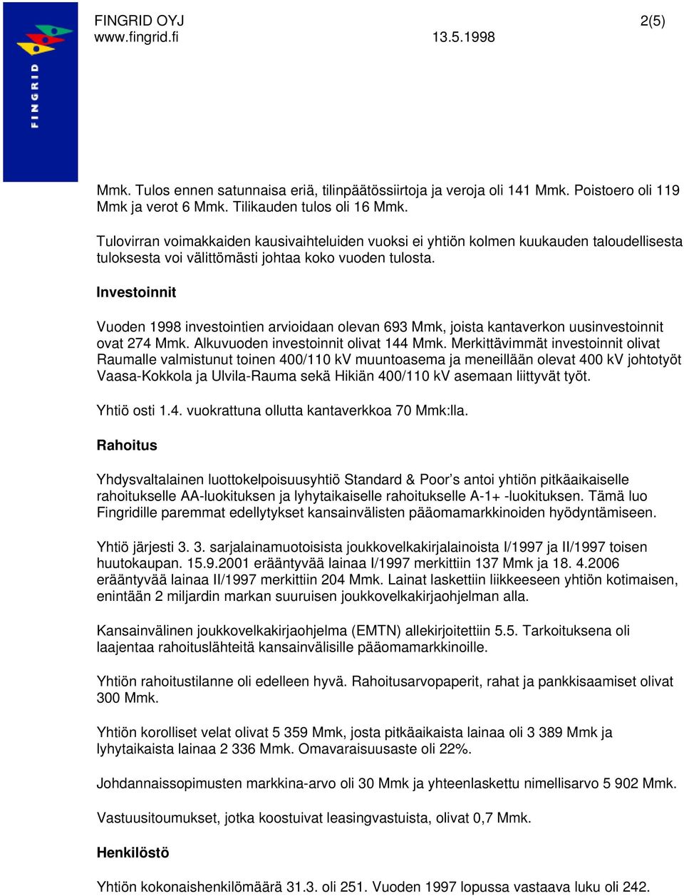 Investoinnit Vuoden 1998 investointien arvioidaan olevan 693, joista kantaverkon uusinvestoinnit ovat 274. Alkuvuoden investoinnit olivat 144.