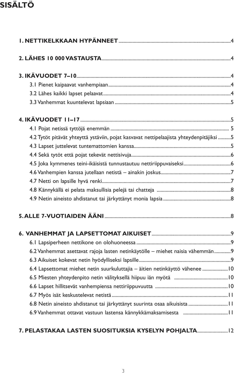 ..5 4.4 Sekä tytöt että pojat tekevät nettisivuja...6 4.5 Joka kymmenes teini-ikäisistä tunnustautuu nettiriippuvaiseksi...6 4.6 Vanhempien kanssa jutellaan netistä ainakin joskus...7 4.