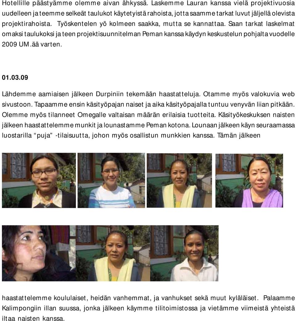 Työskentelen yö kolmeen saakka, mutta se kannattaa. Saan tarkat laskelmat omaksi taulukoksi ja teen projektisuunnitelman Peman kanssa käydyn keskustelun pohjalta vuodelle 2009 UM.ää varten. 01.03.