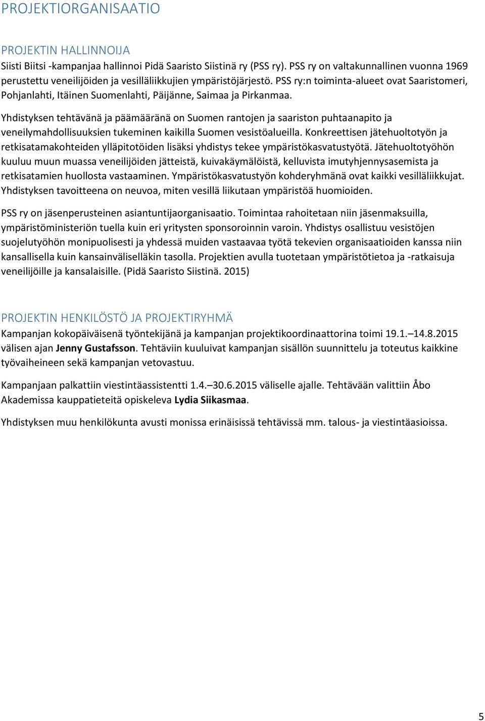 PSS ry:n toiminta-alueet ovat Saaristomeri, Pohjanlahti, Itäinen Suomenlahti, Päijänne, Saimaa ja Pirkanmaa.