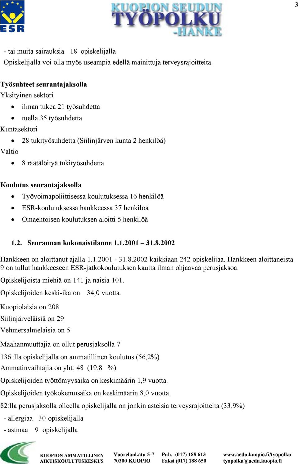Koulutus seurantajaksolla Työvoimapoliittisessa koulutuksessa 16 henkilöä ESR-koulutuksessa hankkeessa 37 henkilöä Omaehtoisen koulutuksen aloitti 5 henkilöä 1.2. Seurannan kokonaistilanne 1.1.2001 31.