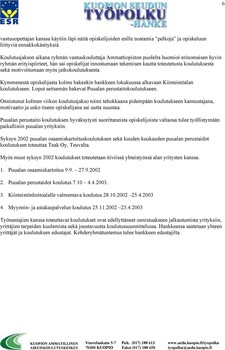 sekä motivoitumaan myös jatkokoulutuksesta. Kymmenestä opiskelijasta kolme hakeekin hankkeen lokakuussa alkavaan Kiinteistöalan koulutukseen. Loput seitsemän hakevat Puualan perustaitokoulutukseen.