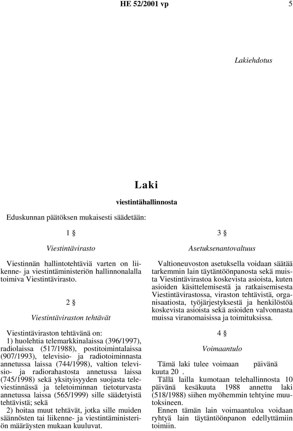 2 Viestintäviraston tehtävät Viestintäviraston tehtävänä on: 1) huolehtia telemarkkinalaissa (396/1997), radiolaissa (517/1988), postitoimintalaissa (907/1993), televisio- ja radiotoiminnasta