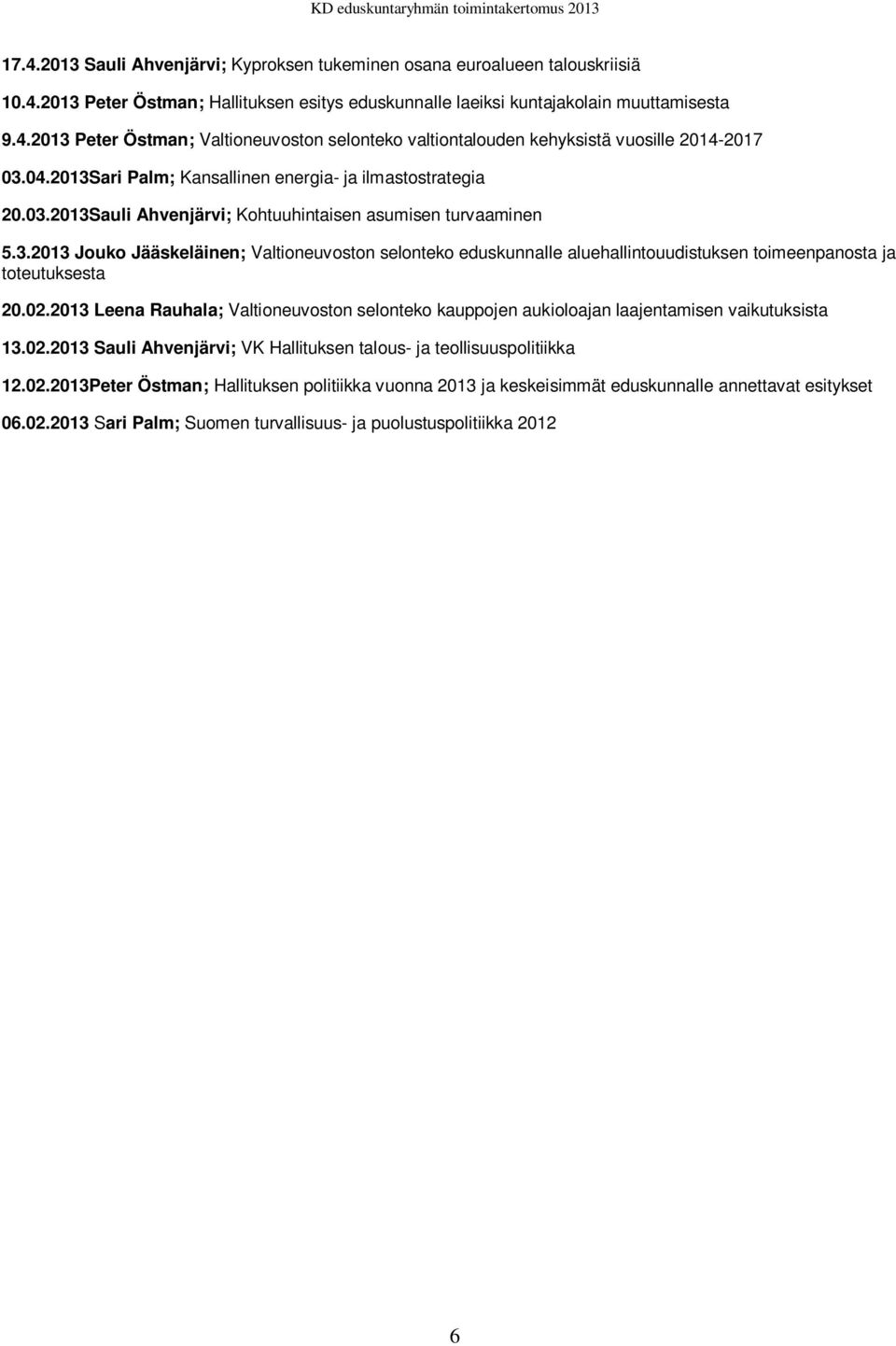 02.2013 Leena Rauhala; Valtioneuvoston selonteko kauppojen aukioloajan laajentamisen vaikutuksista 13.02.2013 Sauli Ahvenjärvi; VK Hallituksen talous- ja teollisuuspolitiikka 12.02.2013Peter Östman; Hallituksen politiikka vuonna 2013 ja keskeisimmät eduskunnalle annettavat esitykset 06.