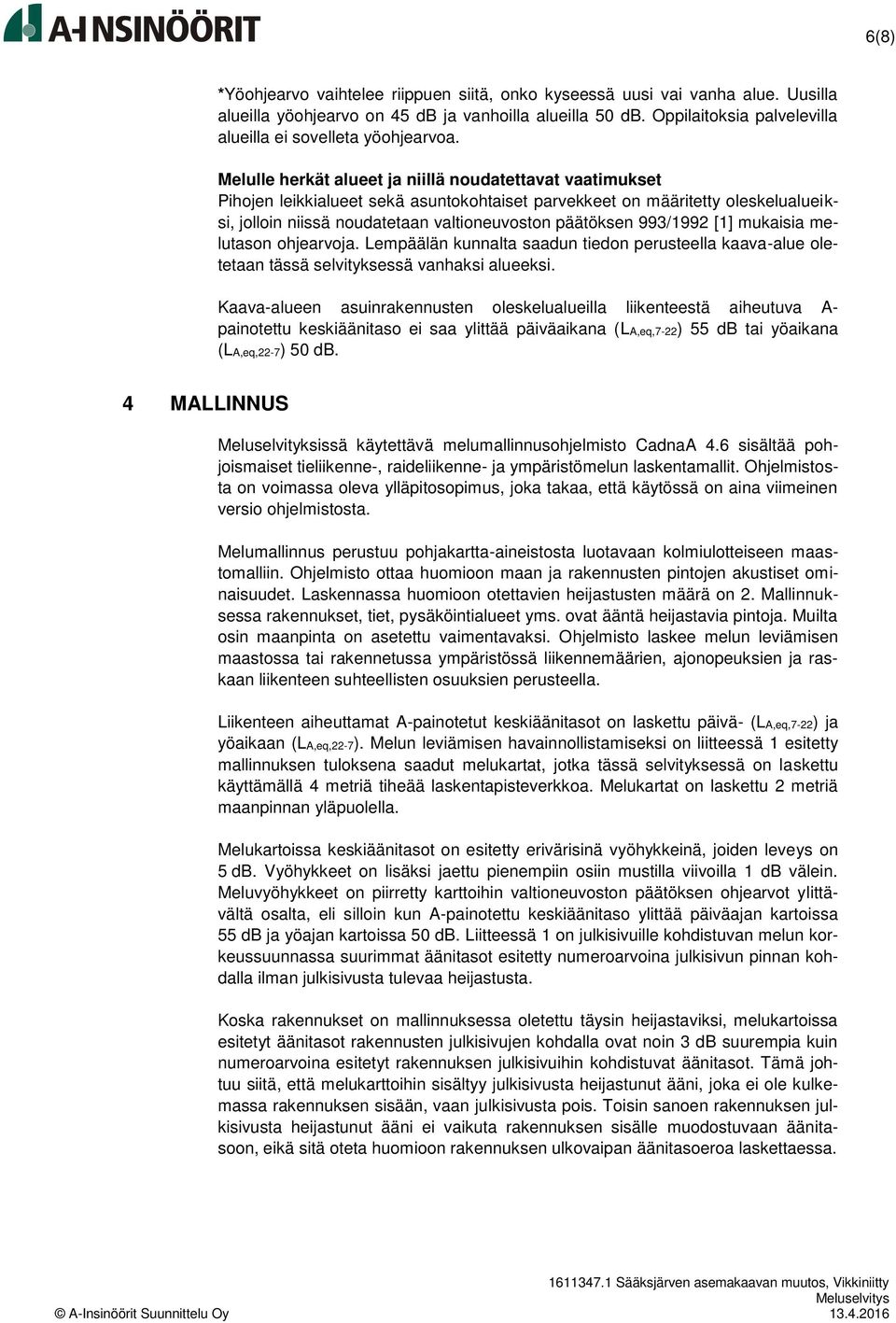 Melulle herkät alueet ja niillä noudatettavat vaatimukset Pihojen leikkialueet sekä asuntokohtaiset parvekkeet on määritetty oleskelualueiksi, jolloin niissä noudatetaan valtioneuvoston päätöksen