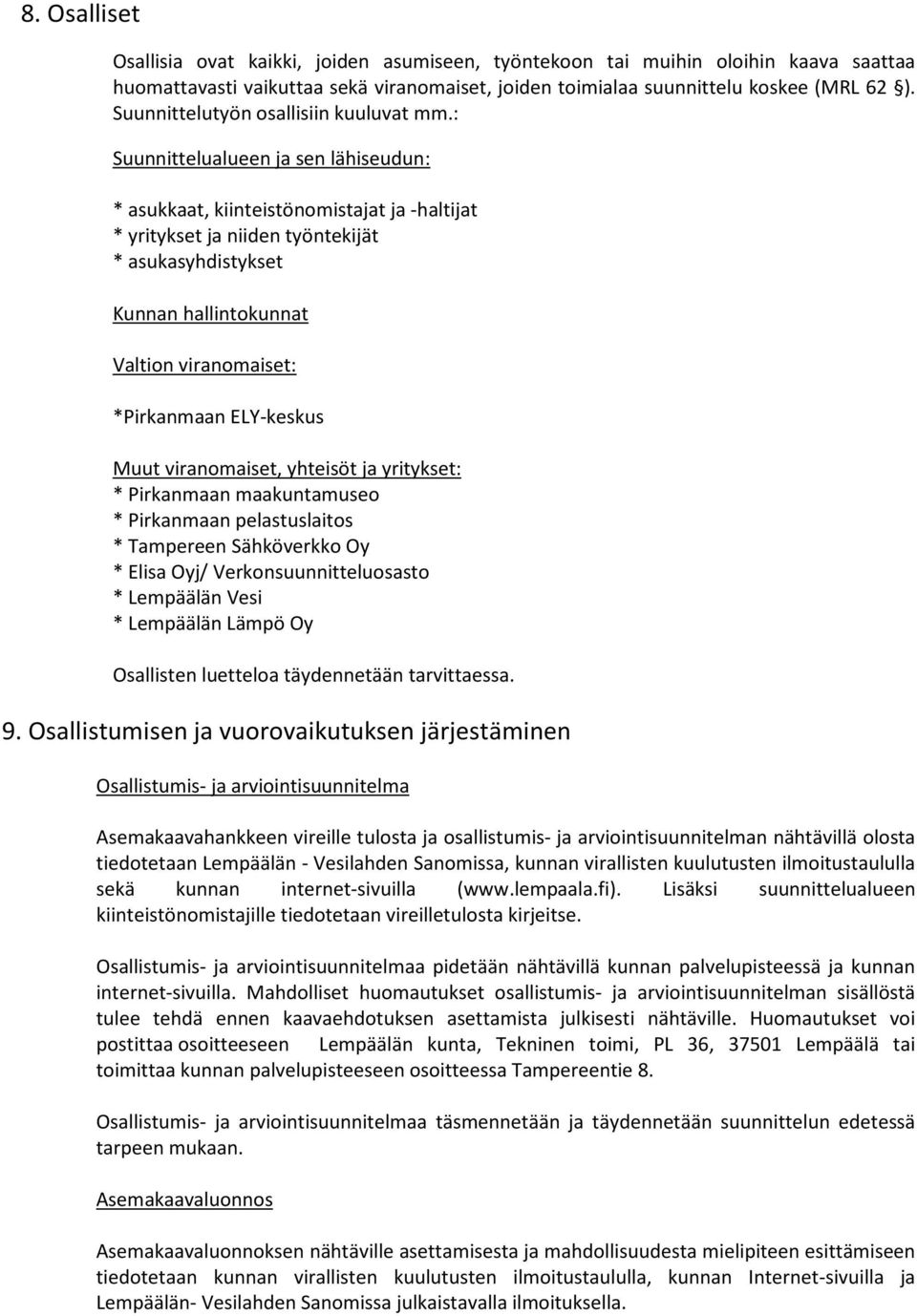 : Suunnittelualueen ja sen lähiseudun: * asukkaat, kiinteistönomistajat ja -haltijat * yritykset ja niiden työntekijät * asukasyhdistykset Kunnan hallintokunnat Valtion viranomaiset: *Pirkanmaan