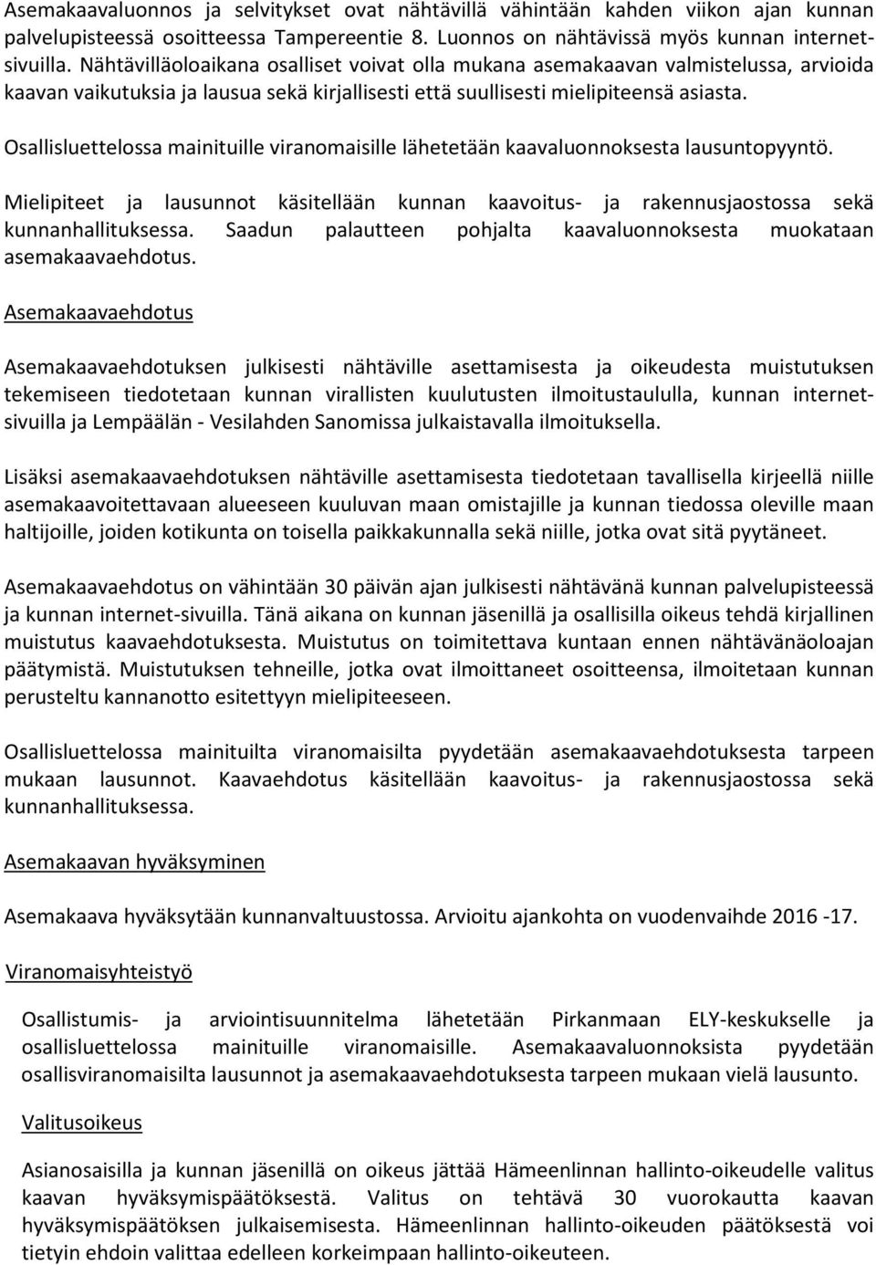 Osallisluettelossa mainituille viranomaisille lähetetään kaavaluonnoksesta lausuntopyyntö. Mielipiteet ja lausunnot käsitellään kunnan kaavoitus- ja rakennusjaostossa sekä kunnanhallituksessa.