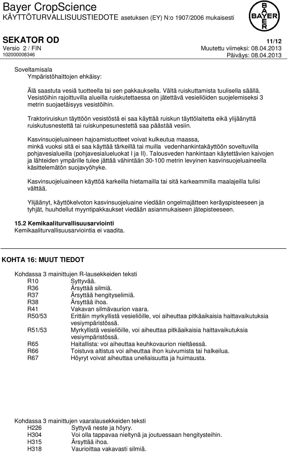 Traktoriruiskun täyttöön vesistöstä ei saa käyttää ruiskun täyttölaitetta eikä ylijäänyttä ruiskutusnestettä tai ruiskunpesunestettä saa päästää vesiin.