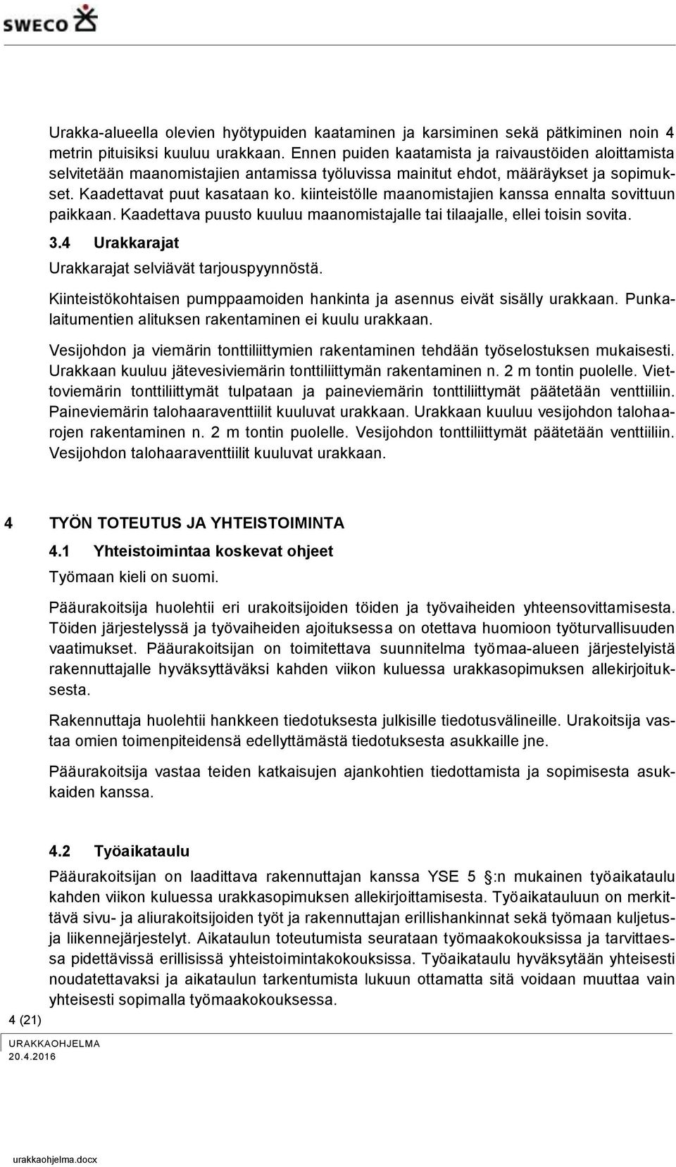 kiinteistölle maanomistajien kanssa ennalta sovittuun paikkaan. Kaadettava puusto kuuluu maanomistajalle tai tilaajalle, ellei toisin sovita. 3.4 Urakkarajat Urakkarajat selviävät tarjouspyynnöstä.