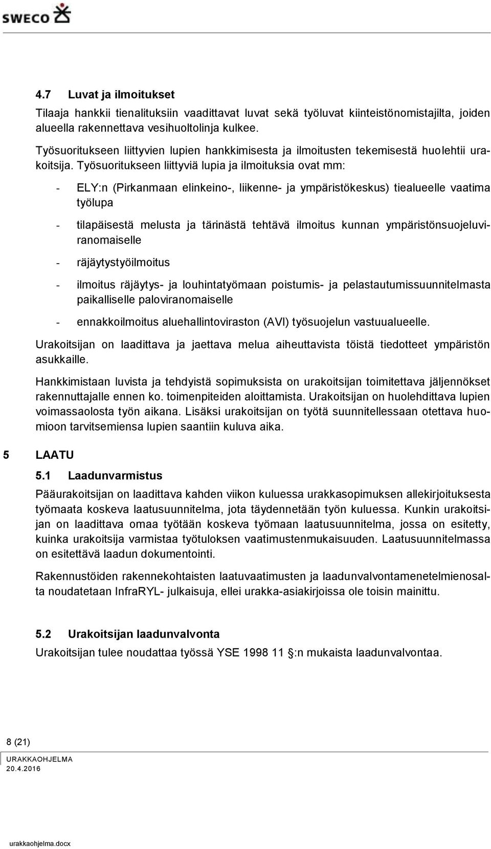 Työsuoritukseen liittyviä lupia ja ilmoituksia ovat mm: - ELY:n (Pirkanmaan elinkeino-, liikenne- ja ympäristökeskus) tiealueelle vaatima työlupa - tilapäisestä melusta ja tärinästä tehtävä ilmoitus