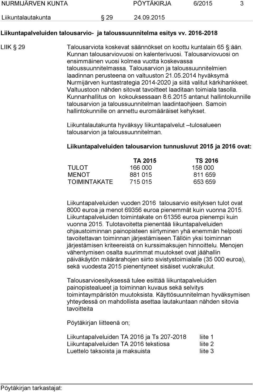 Talousarviovuosi on ensimmäinen vuosi kolmea vuotta koskevassa taloussuunnitelmassa. Talousarvion ja taloussuunnitelmien laadinnan perusteena on valtuuston 21.05.
