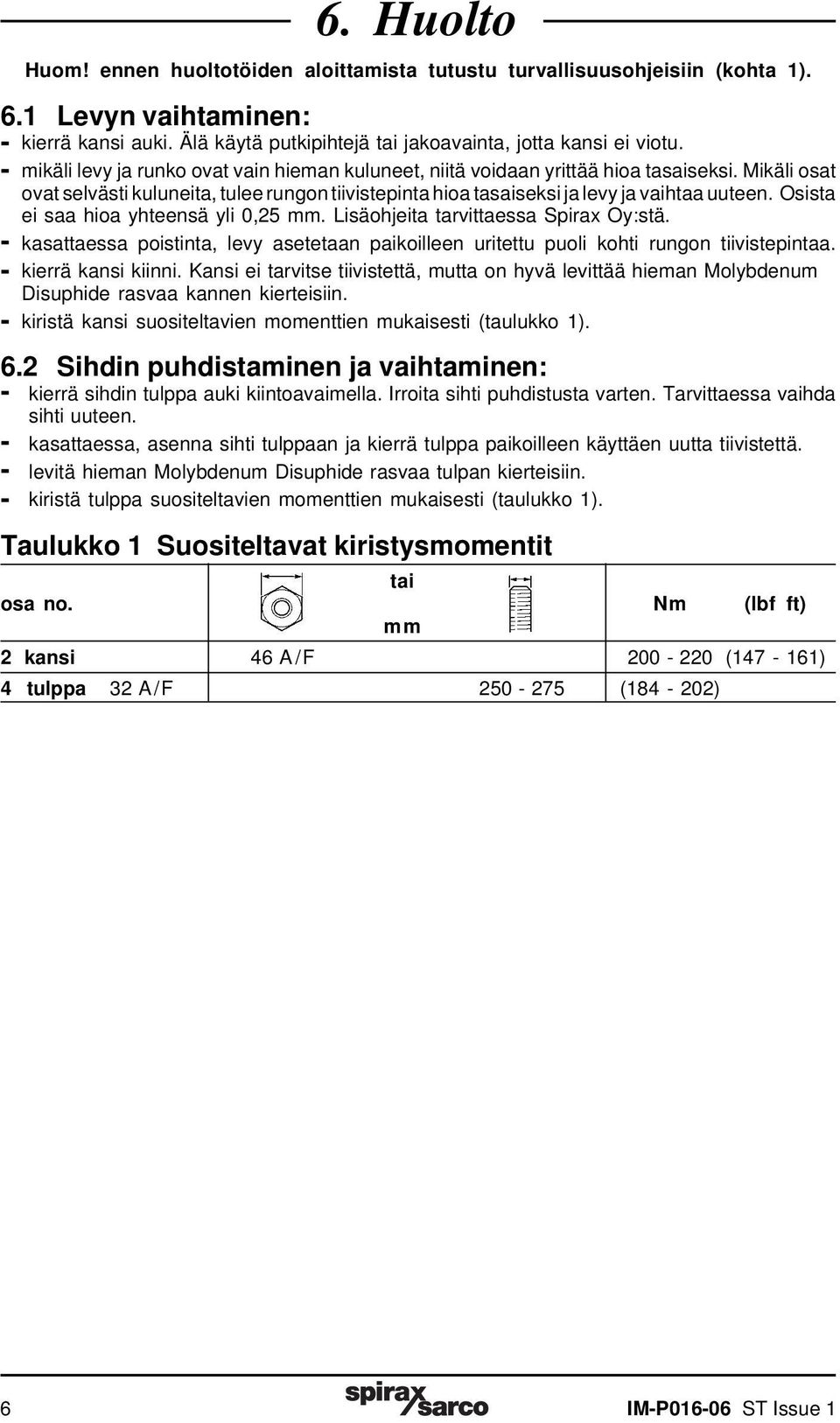 Osista ei saa hioa yhteensä yli 0,25 mm. Lisäohjeita tarvittaessa Spirax Oy:stä. - kasattaessa poistinta, levy asetetaan paikoilleen uritettu puoli kohti rungon tiivistepintaa. - kierrä kansi kiinni.