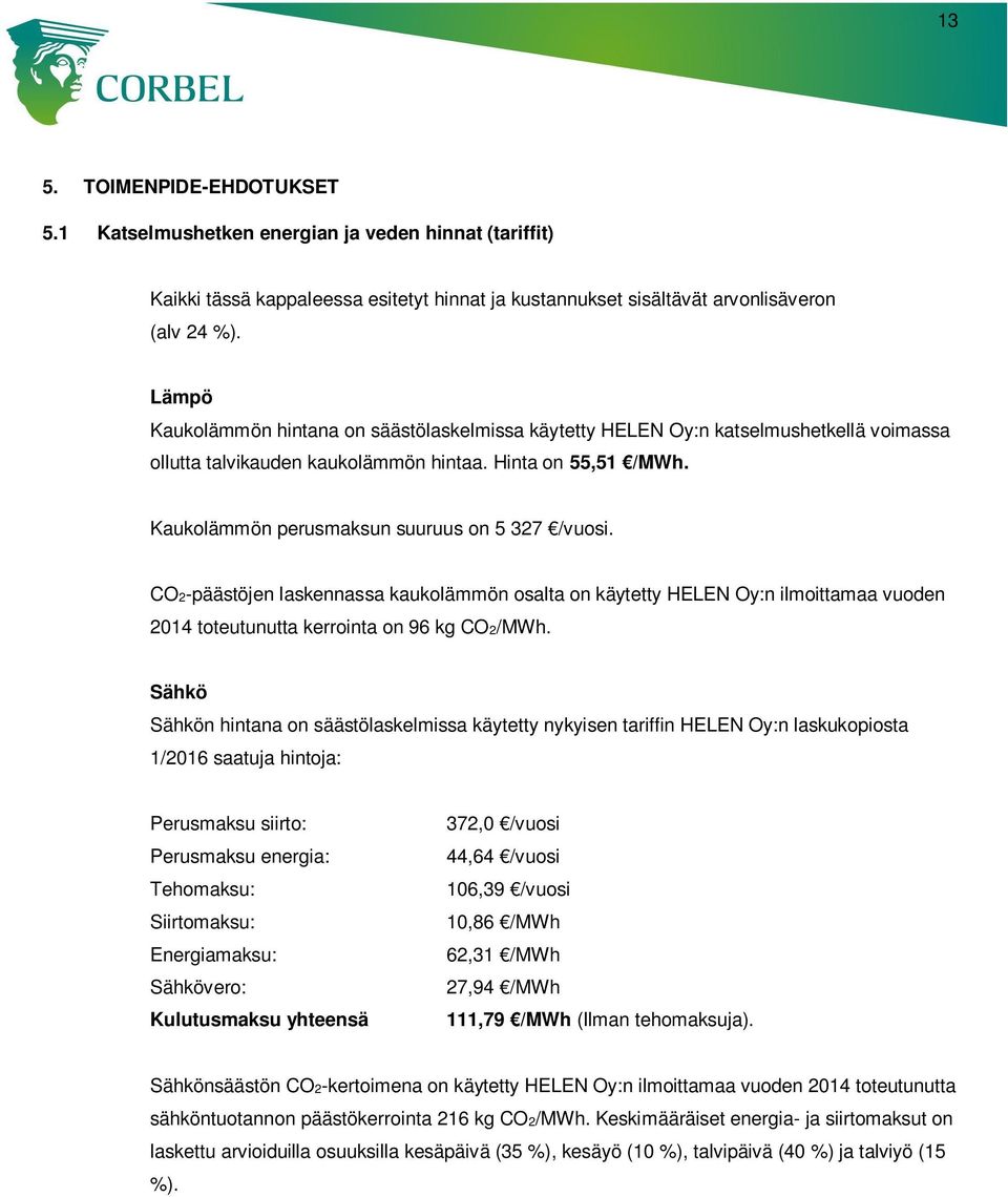 Kaukolämmön perusmaksun suuruus on 5 327 /vuosi. CO2-päästöjen laskennassa kaukolämmön osalta on käytetty HELEN Oy:n ilmoittamaa vuoden 2014 toteutunutta kerrointa on 96 kg CO2/MWh.