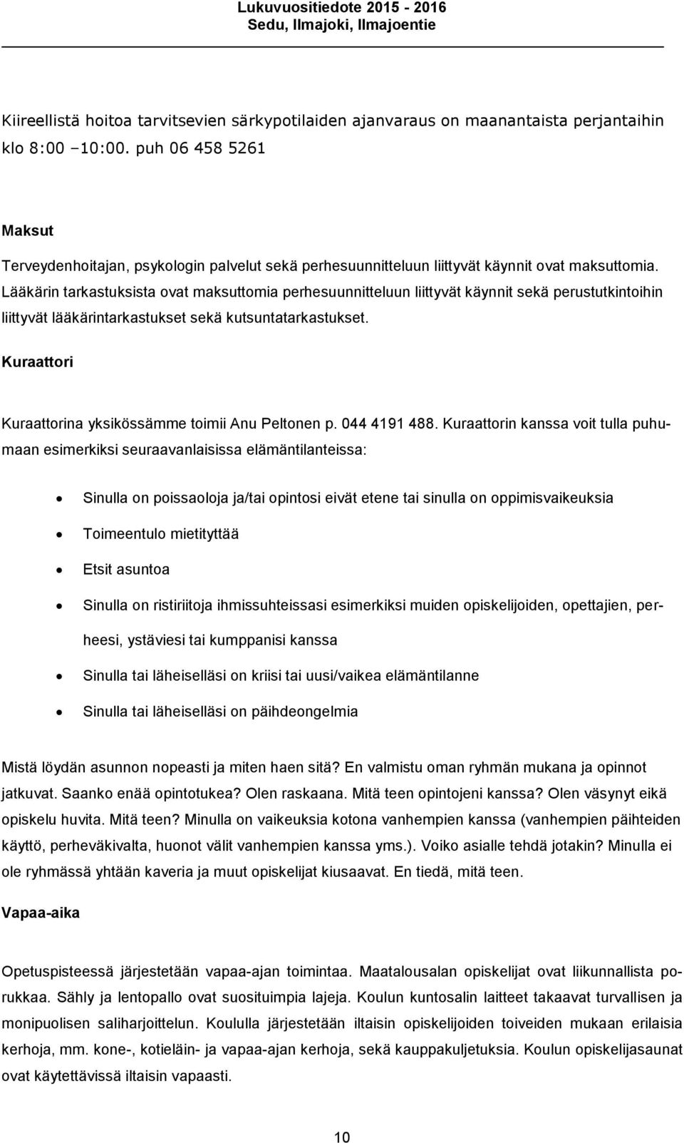 Lääkärin tarkastuksista ovat maksuttomia perhesuunnitteluun liittyvät käynnit sekä perustutkintoihin liittyvät lääkärintarkastukset sekä kutsuntatarkastukset.
