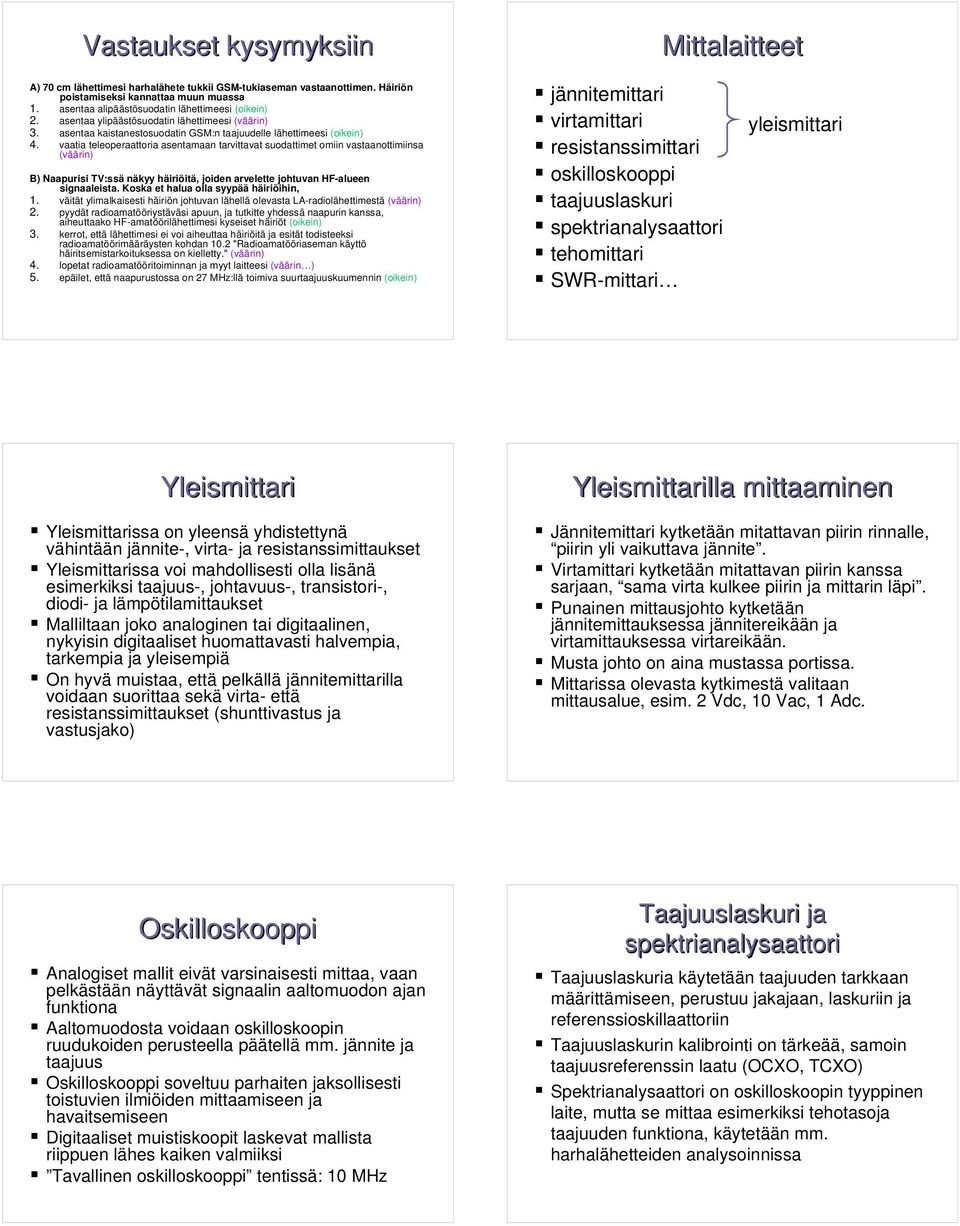 vaatia teleoperaattoria asentamaan tarvittavat suodattimet omiin vastaanottimiinsa (väärin) B) Naapurisi TV:ssä näkyy häiriöitä, joiden arvelette johtuvan HF-alueen signaaleista.