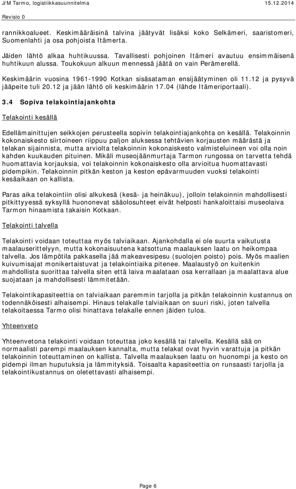 12 ja pysyvä jääpeite tuli 20.12 ja jään lähtö oli keskimäärin 17.04 (lähde Itämeriportaali). 3.