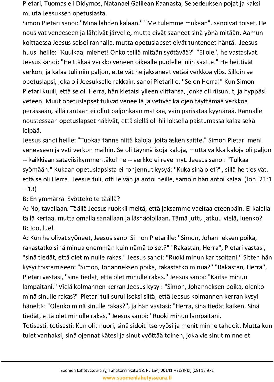 Jeesus huusi heille: "Kuulkaa, miehet! Onko teillä mitään syötävää?" "Ei ole", he vastasivat. Jeesus sanoi: "Heittäkää verkko veneen oikealle puolelle, niin saatte.