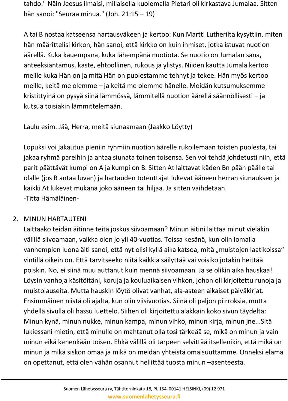 Kuka kauempana, kuka lähempänä nuotiota. Se nuotio on Jumalan sana, anteeksiantamus, kaste, ehtoollinen, rukous ja ylistys.