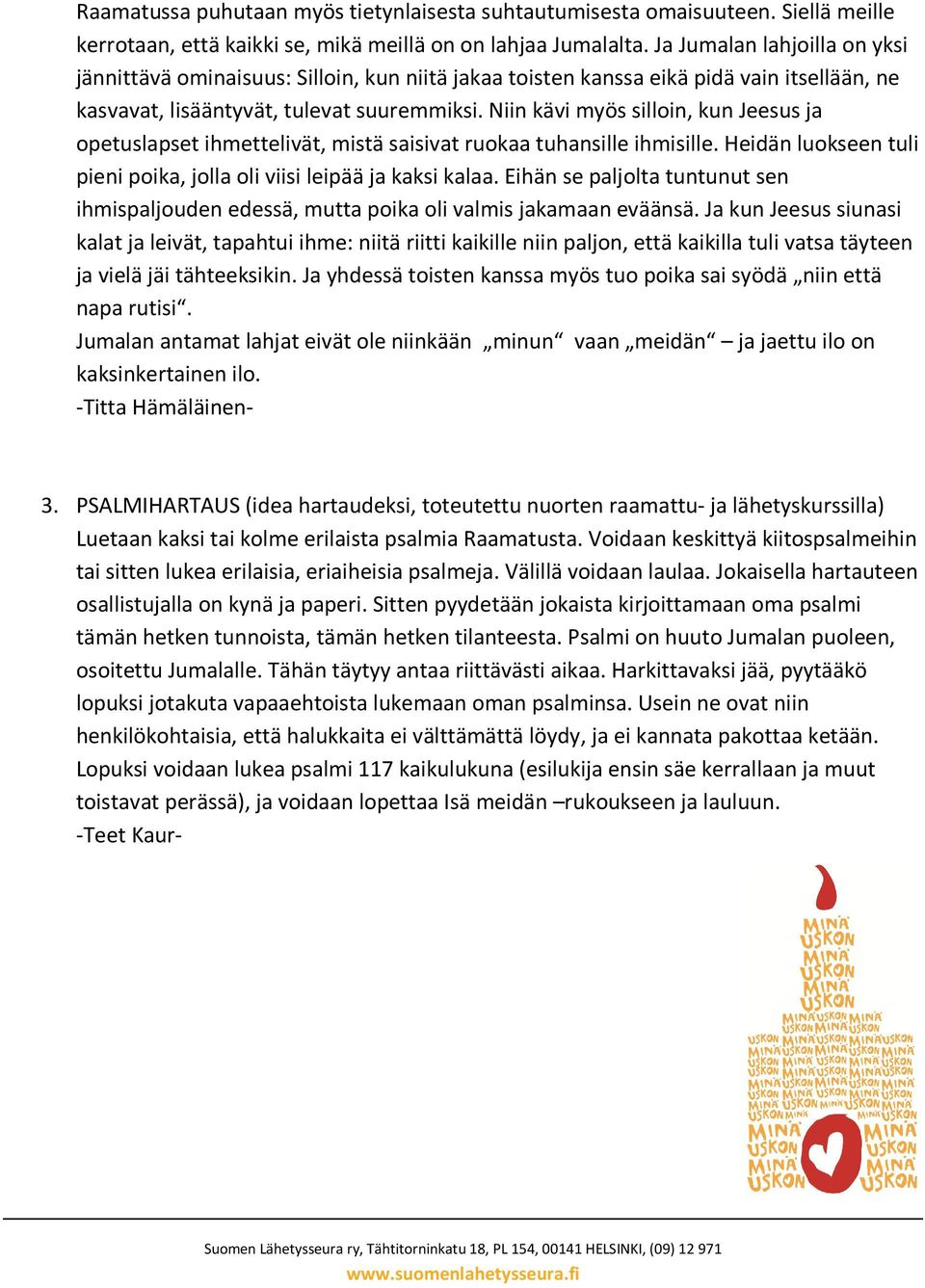Niin kävi myös silloin, kun Jeesus ja opetuslapset ihmettelivät, mistä saisivat ruokaa tuhansille ihmisille. Heidän luokseen tuli pieni poika, jolla oli viisi leipää ja kaksi kalaa.