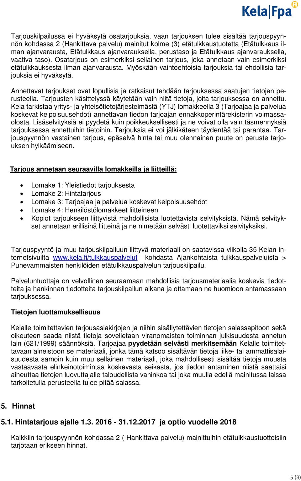 Myöskään vaihtoehtoisia tarjouksia tai ehdollisia tarjouksia ei hyväksytä. Annettavat tarjoukset ovat lopullisia ja ratkaisut tehdään tarjouksessa saatujen tietojen perusteella.