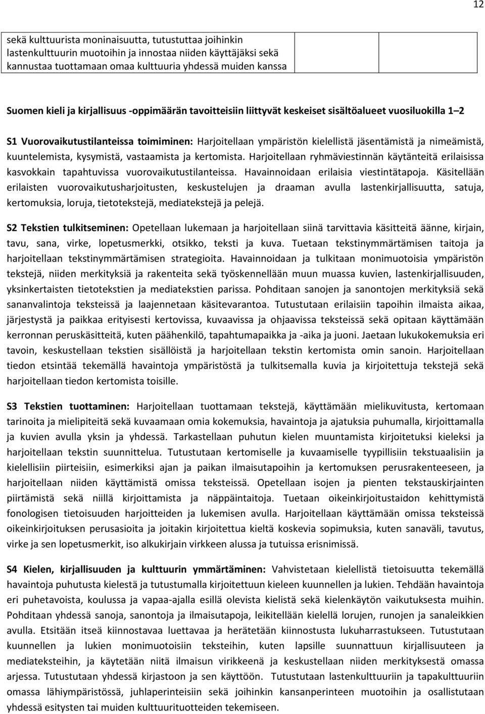 kuuntelemista, kysymistä, vastaamista ja kertomista. Harjoitellaan ryhmäviestinnän käytänteitä erilaisissa kasvokkain tapahtuvissa vuorovaikutustilanteissa. Havainnoidaan erilaisia viestintätapoja.