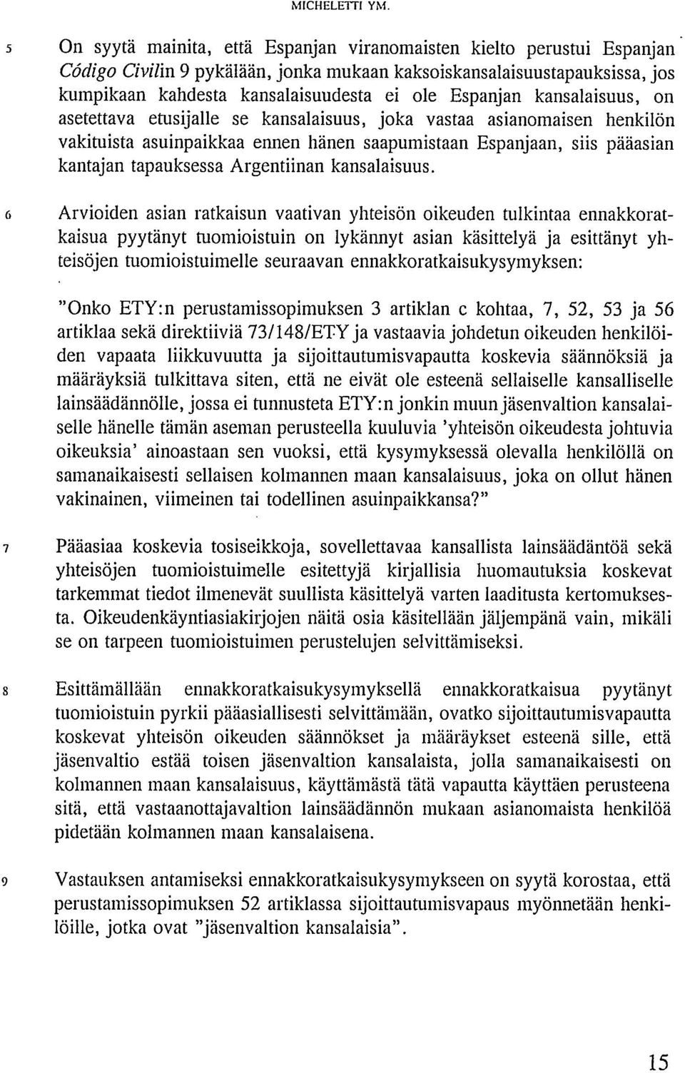 Espanjan kansalaisuus, on asetettava etusijalle se kansalaisuus, joka vastaa asianomaisen henkilön vakituista asuinpaikkaa ennen hänen saapumistaan Espanjaan, siis pääasian kantajan tapauksessa