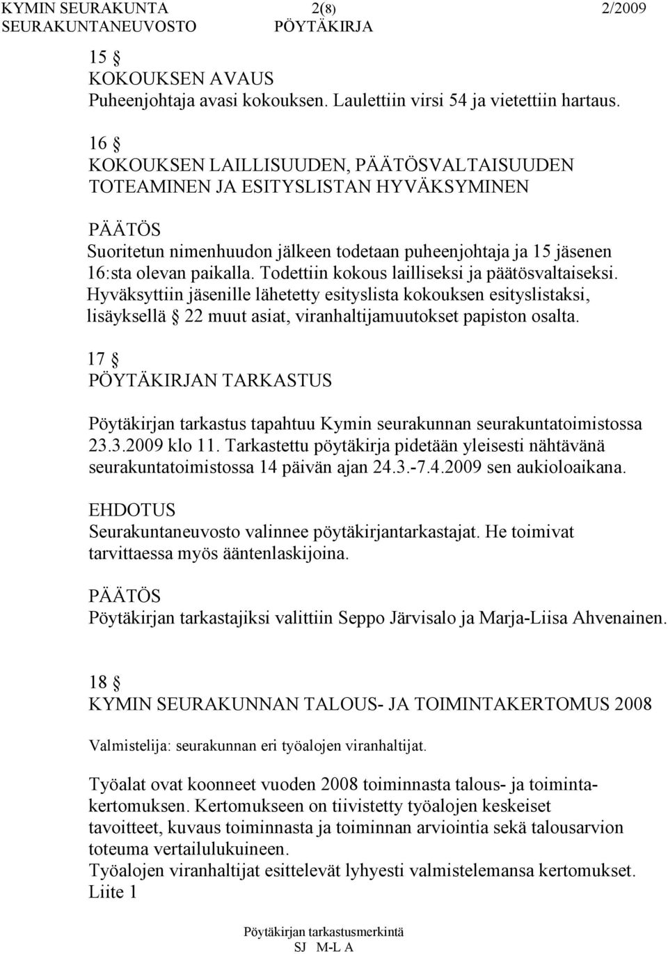 Todettiin kokous lailliseksi ja päätösvaltaiseksi. Hyväksyttiin jäsenille lähetetty esityslista kokouksen esityslistaksi, lisäyksellä 22 muut asiat, viranhaltijamuutokset papiston osalta.