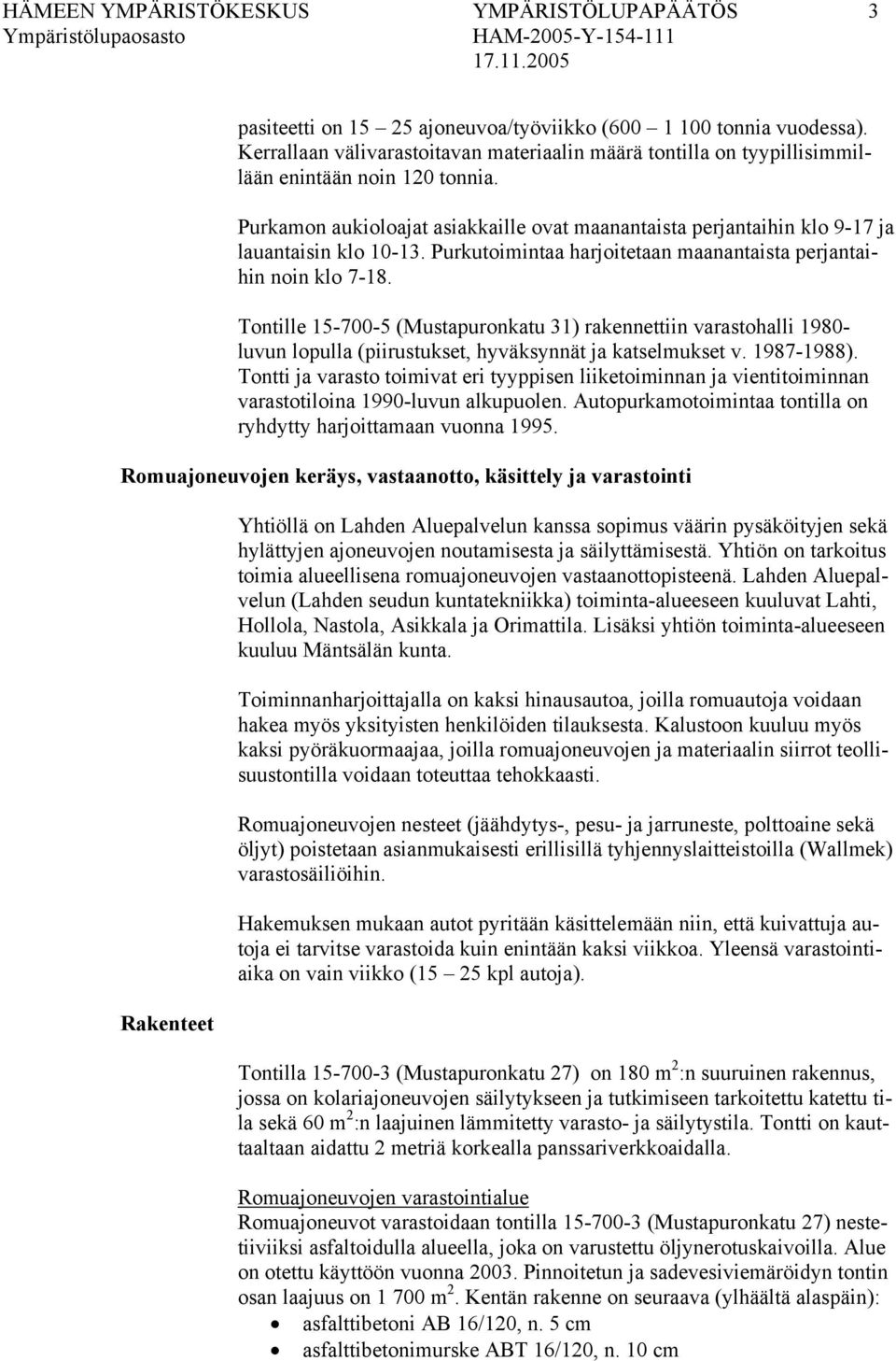 Purkamon aukioloajat asiakkaille ovat maanantaista perjantaihin klo 9-17 ja lauantaisin klo 10-13. Purkutoimintaa harjoitetaan maanantaista perjantaihin noin klo 7-18.