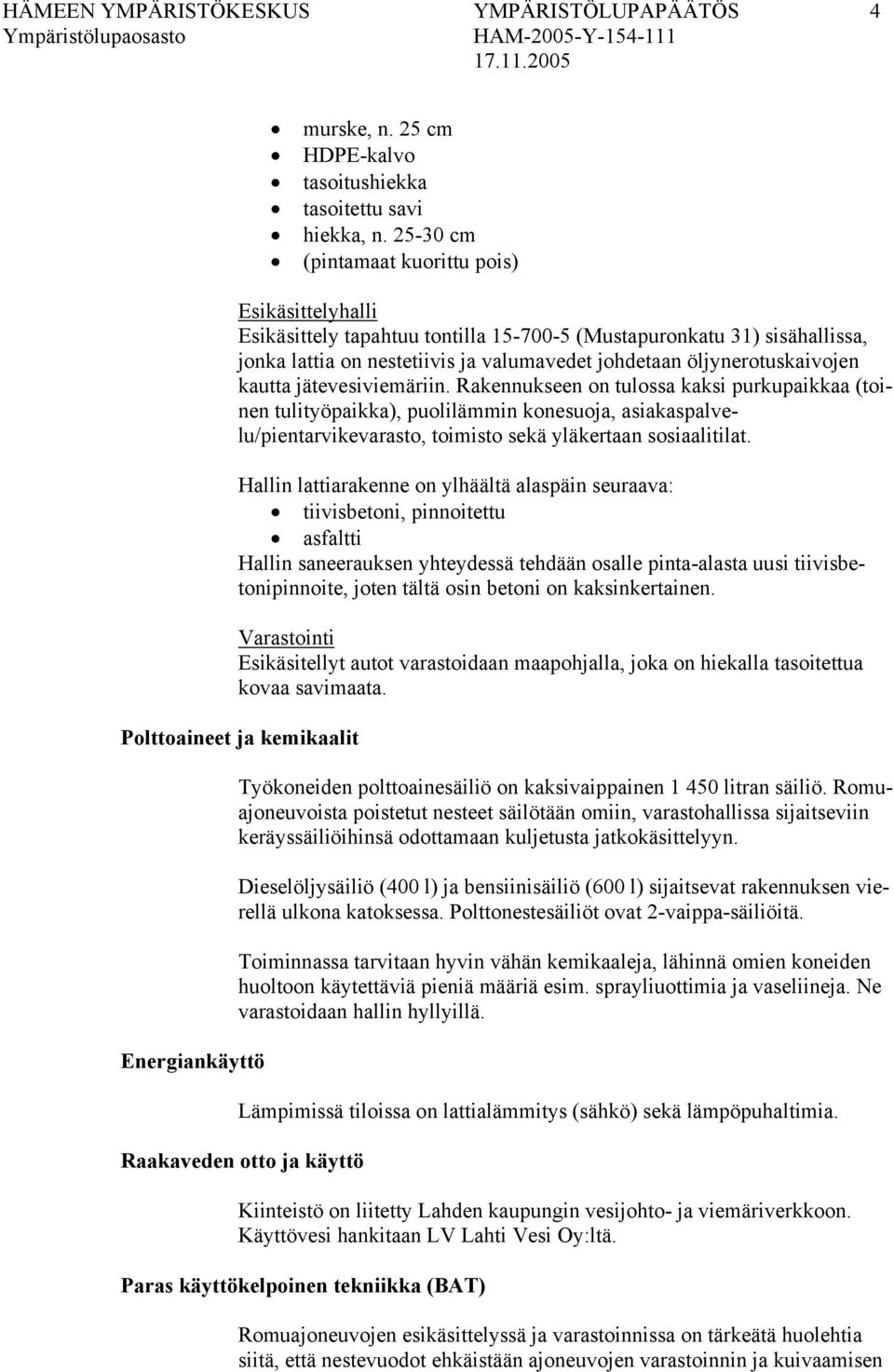 kautta jätevesiviemäriin. Rakennukseen on tulossa kaksi purkupaikkaa (toinen tulityöpaikka), puolilämmin konesuoja, asiakaspalvelu/pientarvikevarasto, toimisto sekä yläkertaan sosiaalitilat.