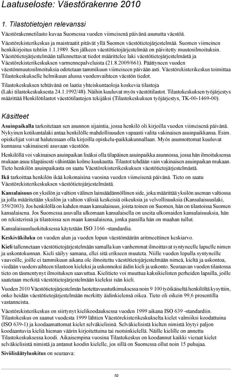 Väestötietojärjestelmään tallennettavat tiedot määrittelee laki väestötietojärjestelmästä ja Väestörekisterikeskuksen varmennepalveluista (21.8.2009/661).