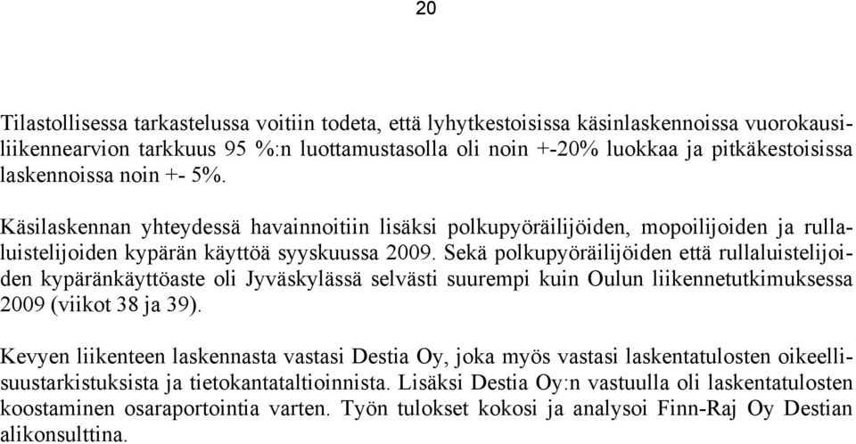 Sekä polkupyöräilijöiden että rullaluistelijoiden kypäränkäyttöaste oli Jyväskylässä selvästi suurempi kuin Oulun liikennetutkimuksessa 2009 (viikot 38 ja 39).