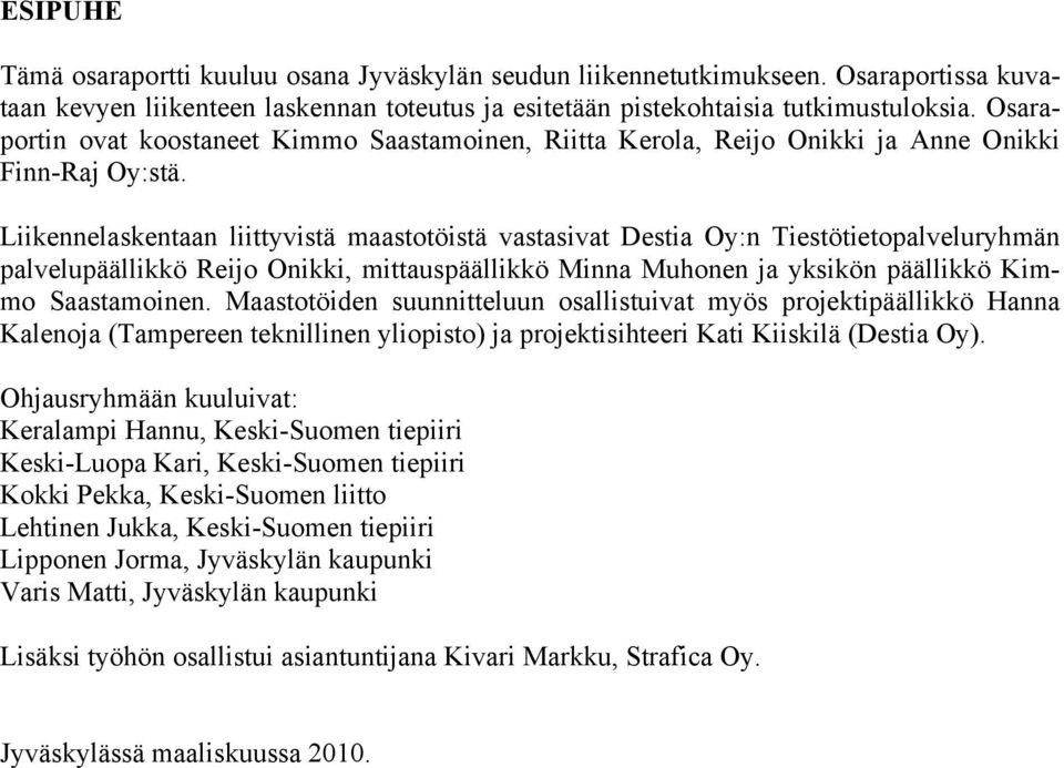 Liikennelaskentaan liittyvistä maastotöistä vastasivat Destia Oy:n Tiestötietopalveluryhmän palvelupäällikkö Reijo Onikki, mittauspäällikkö Minna Muhonen ja yksikön päällikkö Kimmo Saastamoinen.