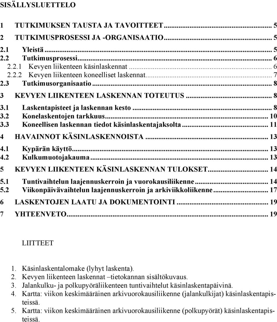 3 Koneellisen laskennan tiedot käsinlaskentajaksolta... 11 4 HAVAINNOT KÄSINLASKENNOISTA... 13 4.1 Kypärän käyttö... 13 4.2 Kulkumuotojakauma... 13 5 KEVYEN LIIKENTEEN KÄSINLASKENNAN TULOKSET... 14 5.