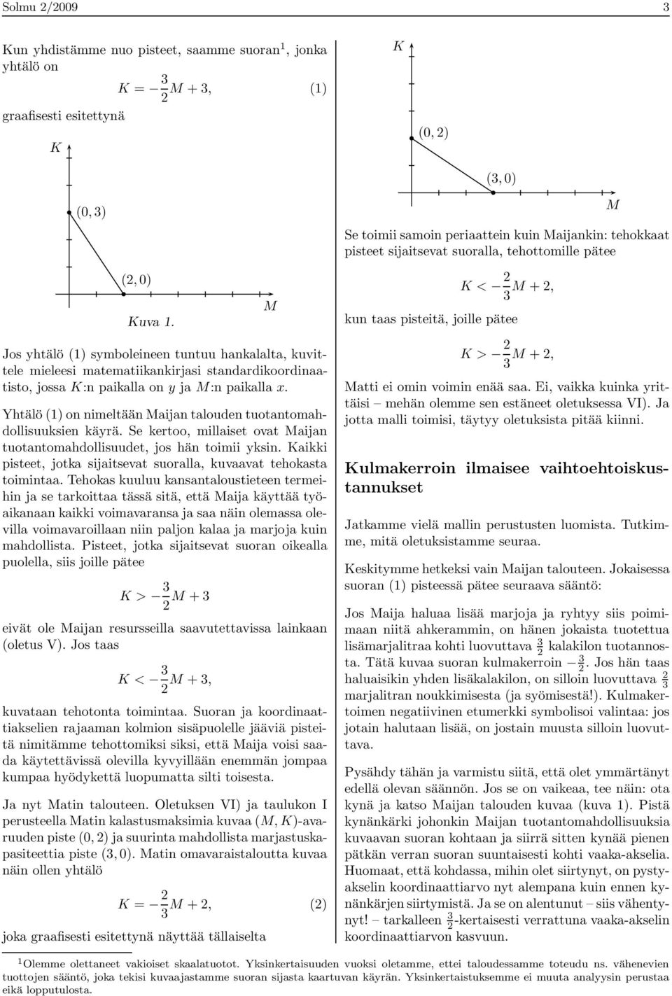 < 3 +, kun taas pisteitä, joille pätee Jos yhtälö () symboleineen tuntuu hankalalta, kuvittele mieleesi matematiikankirjasi standardikoordinaatisto, jossa :n paikalla on y ja :n paikalla x.