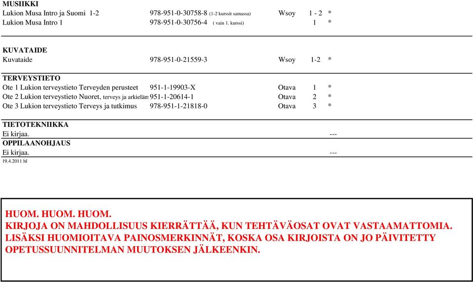 terveys ja arkielämä951-1-20614-1 Otava 2 * Ote 3 Lukion terveystieto Terveys ja tutkimus 978-951-1-21818-0 Otava 3 * TIETOTEKNIIKKA Ei kirjaa. --- OPPILAANOHJAUS Ei kirjaa.