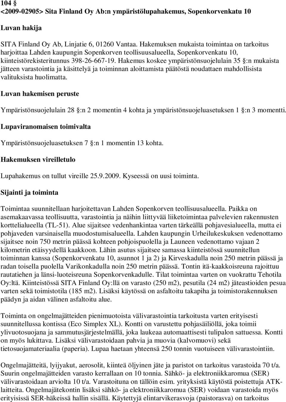 Hakemus koskee ympäristönsuojelulain 35 :n mukaista jätteen varastointia ja käsittelyä ja toiminnan aloittamista päätöstä noudattaen mahdollisista valituksista huolimatta.