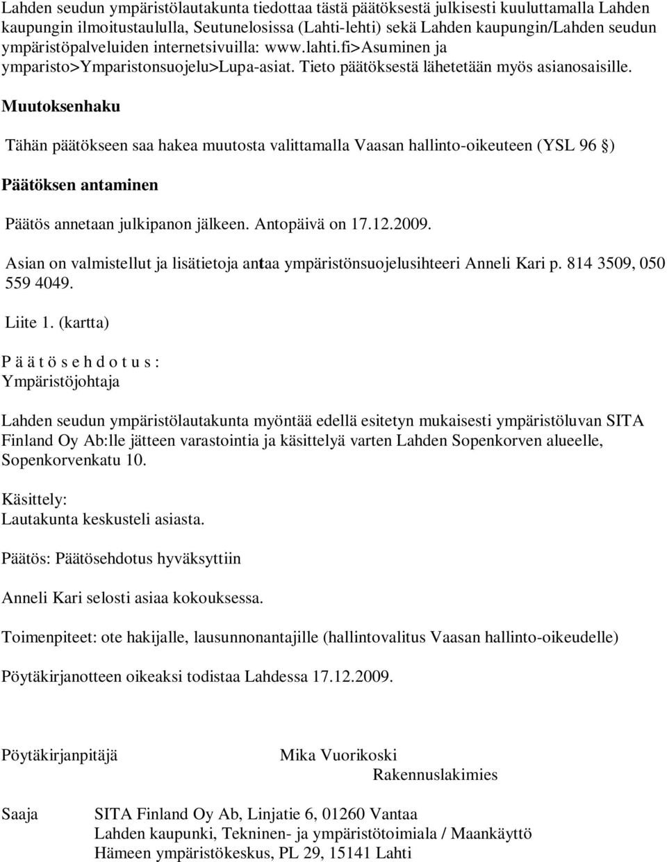 Muutoksenhaku Tähän päätökseen saa hakea muutosta valittamalla Vaasan hallinto-oikeuteen (YSL 96 ) Päätöksen antaminen Päätös annetaan julkipanon jälkeen. Antopäivä on 17.12.2009.