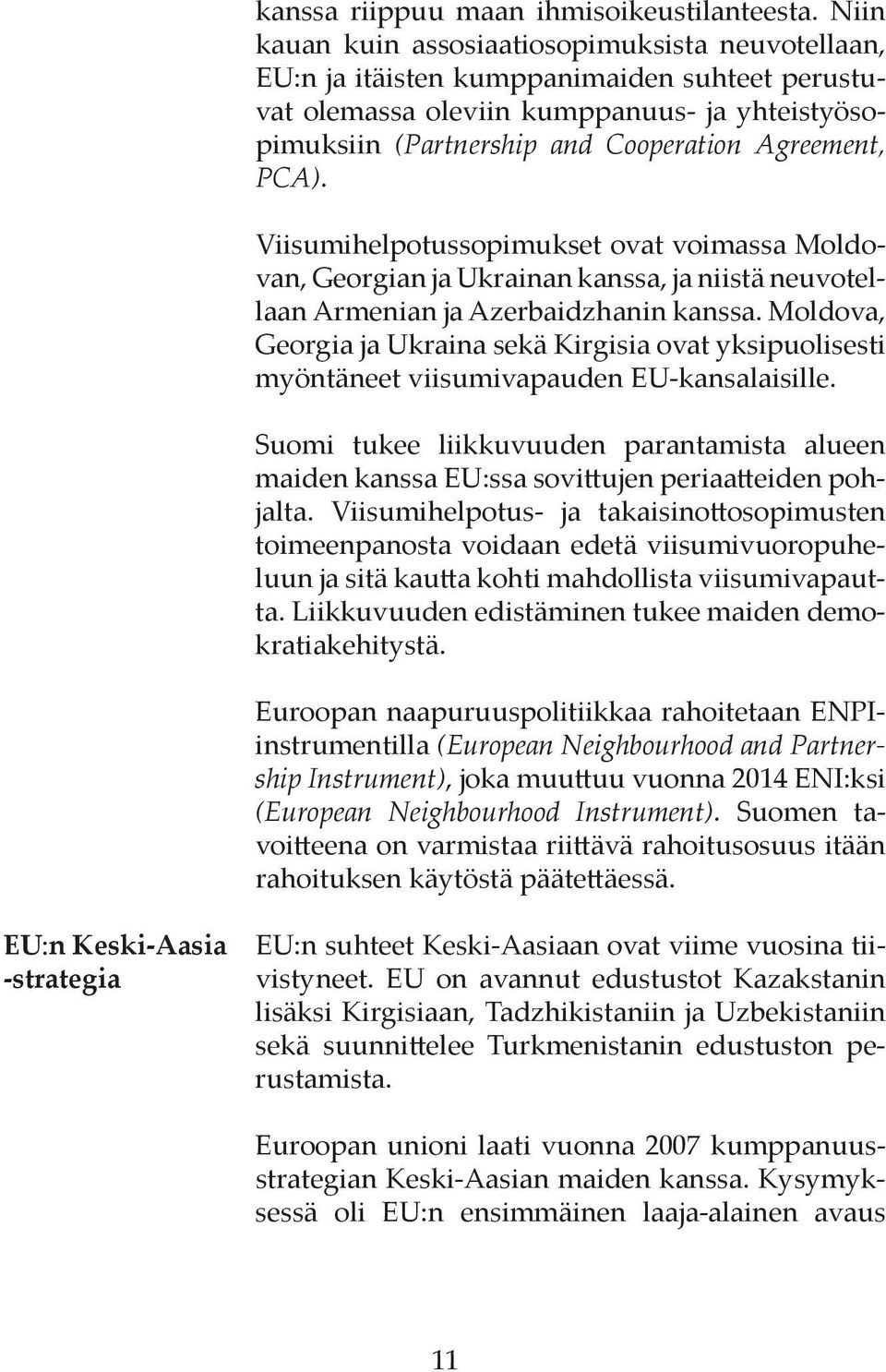 PCA). Viisumihelpotussopimukset ovat voimassa Moldovan, Georgian ja Ukrainan kanssa, ja niistä neuvotellaan Armenian ja Azerbaidzhanin kanssa.