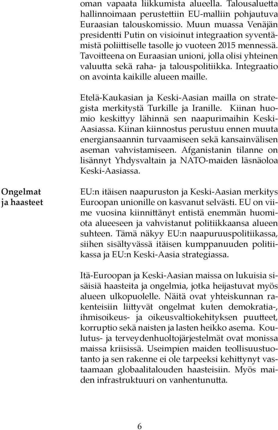 Tavoitteena on Euraasian unioni, jolla olisi yhteinen valuutta sekä raha- ja talouspolitiikka. Integraatio on avointa kaikille alueen maille.