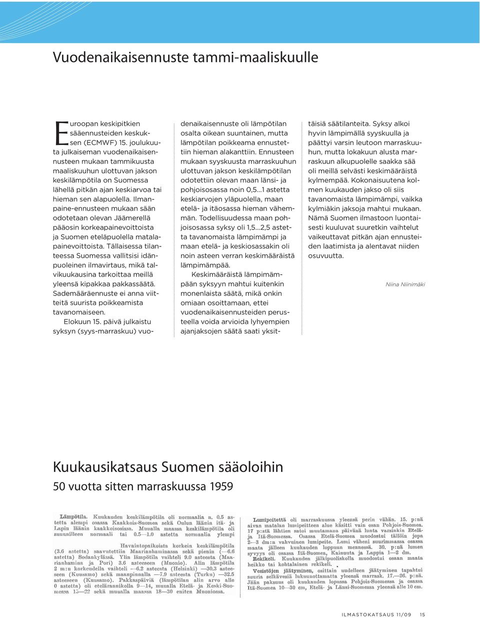 Ilmanpaine-ennusteen mukaan sään odotetaan olevan Jäämerellä pääosin korkeapainevoittoista ja Suomen eteläpuolella matalapainevoittoista.