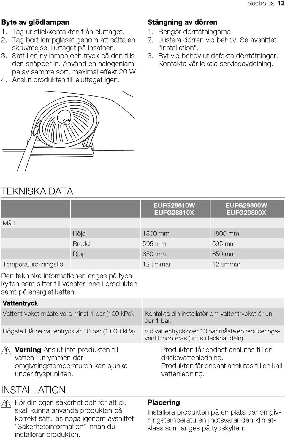 Rengör dörrtätningarna. 2. Justera dörren vid behov. Se avsnittet "Installation". 3. Byt vid behov ut defekta dörrtätningar. Kontakta vår lokala serviceavdelning.